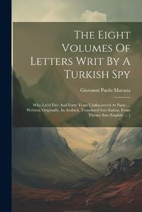 Cover image for The Eight Volumes Of Letters Writ By A Turkish Spy