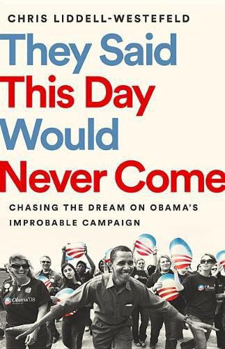 Cover image for They Said This Day Would Never Come: Chasing the Dream on Obama's Improbable Campaign