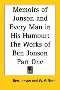 Cover image for Memoirs of Jonson and Every Man in His Humour: The Works of Ben Jonson Part One