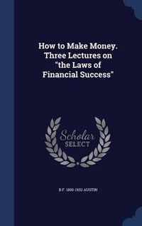 Cover image for How to Make Money. Three Lectures on the Laws of Financial Success