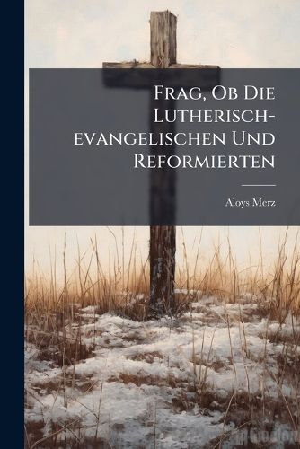 Cover image for Frag, OB Die Lutherisch-Evangelischen Und Reformierten: Gem SS Ihren Grunds Tzen, Einen Freydenker, Ja Nur Einen Witzigdenkenden Mann Von Der G Ttlichkeit Ihrer Bibel Berzeugen K Nnen Wider Die Hamburgischen Herren Journalisten, Und Die Ganze...
