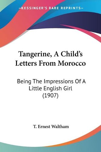 Cover image for Tangerine, a Child's Letters from Morocco Tangerine, a Child's Letters from Morocco: Being the Impressions of a Little English Girl (1907) Being the Impressions of a Little English Girl (1907)