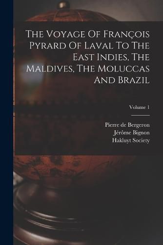 The Voyage Of Francois Pyrard Of Laval To The East Indies, The Maldives, The Moluccas And Brazil; Volume 1