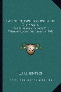 Cover image for Geschichtsphilosophische Gedanken: Ein Leitfaden Durch Die Widerspruche Des Lebens (1903)