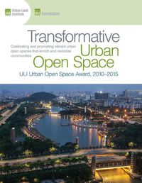 Cover image for Transformative Urban Open Space: The ULI Urban Open Space Award 2010-2015