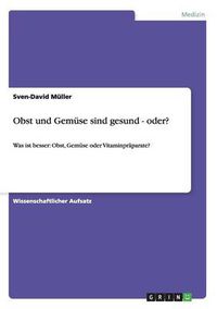 Cover image for Obst und Gemuse sind gesund - oder?: Was ist besser: Obst, Gemuse oder Vitaminpraparate?