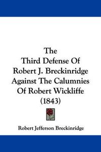 Cover image for The Third Defense of Robert J. Breckinridge Against the Calumnies of Robert Wickliffe (1843)