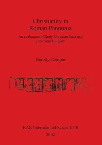 Cover image for Christianity in Roman Pannonia: An evaluation of Early Christian finds and sites from Hungary