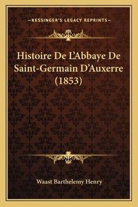 Cover image for Histoire de L'Abbaye de Saint-Germain D'Auxerre (1853)