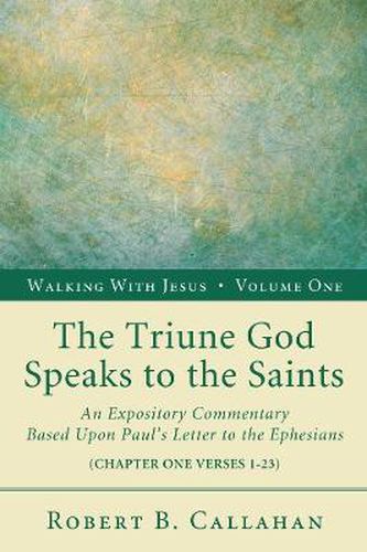 The Triune God Speaks to the Saints: An Expository Commentary Based Upon Paul's Letter to the Ephesians