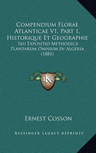 Compendium Florae Atlanticae V1, Part 1, Historique Et Geographie: Seu Expositio Methodica Plantarum Omnium in Algeria (1881)