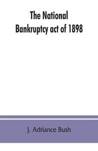 Cover image for The national Bankruptcy act of 1898: with notes, procedure and forms