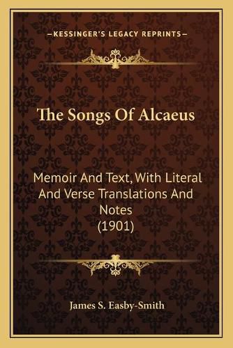 Cover image for The Songs of Alcaeus: Memoir and Text, with Literal and Verse Translations and Notes (1901)