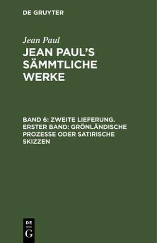 Cover image for Jean Paul's Sammtliche Werke, Band 6, Zweite Lieferung. Erster Band: Groenlandische Prozesse oder satirische Skizzen