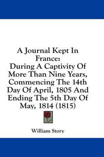 Cover image for A Journal Kept in France: During a Captivity of More Than Nine Years, Commencing the 14th Day of April, 1805 and Ending the 5th Day of May, 1814 (1815)