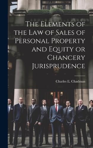 Cover image for The Elements of the law of Sales of Personal Property and Equity or Chancery Jurisprudence