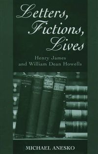 Cover image for Letters, Fictions, Lives: Henry James and William Dean Howells