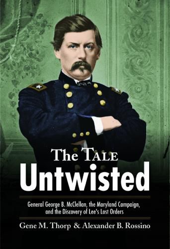 The Tale Untwisted: General George B. Mcclellan, the Maryland Campaign, and the Discovery of Lee's Lost Orders