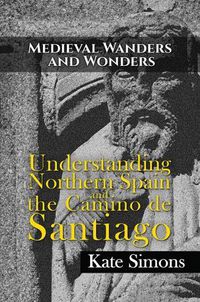 Cover image for Medieval Wanders and Wonders: Understanding Northern Spain and the Camino de Santiago