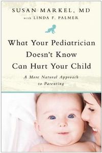 Cover image for What Your Pediatrician Doesn't Know Can Hurt Your Child: A More Natural Approach to Parenting