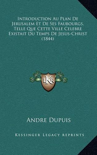 Introduction Au Plan de Jerusalem Et de Ses Faubourgs, Telle Que Cette Ville Celebre Existait Du Temps de Jesus-Christ (1844)