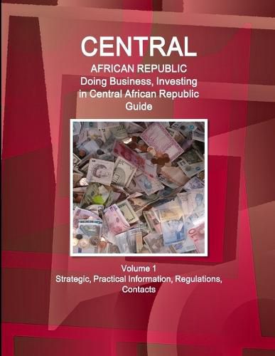 Cover image for Central African Republic: Doing Business, Investing in Central African Republic Guide Volume 1 Strategic, Practical Information, Regulations, Contacts