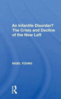 Cover image for An Infantile Disorder? The Crisis and Decline of the New Left: The Crisis And Decline Of The New Left