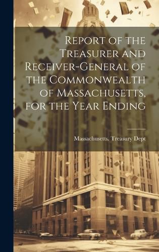 Cover image for Report of the Treasurer and Receiver-General of the Commonwealth of Massachusetts, for the Year Ending