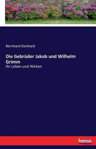 Die Gebruder Jakob und Wilhelm Grimm: Ihr Leben und Wirken