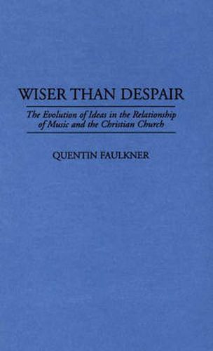 Cover image for Wiser Than Despair: The Evolution of Ideas in the Relationship of Music and the Christian Church