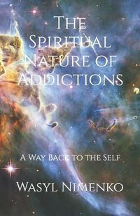 Cover image for The Spiritual Nature of Addictions: A Way Back to the Self