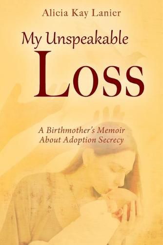 Cover image for My Unspeakable Loss: A Birthmother's Memoir About Adoption Secrecy