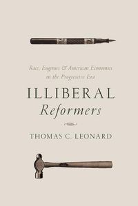 Cover image for Illiberal Reformers: Race, Eugenics, and American Economics in the Progressive Era