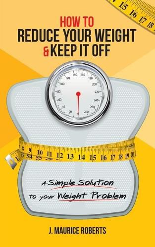 Cover image for How to Reduce Your Weight & Keep It Off: A Simple Solution to Your Weight Problem