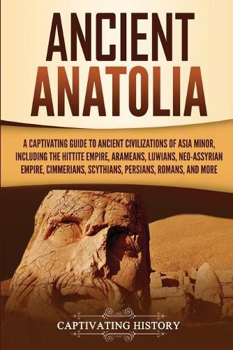 Cover image for Ancient Anatolia: A Captivating Guide to Ancient Civilizations of Asia Minor, Including the Hittite Empire, Arameans, Luwians, Neo-Assyrian Empire, Cimmerians, Scythians, Persians, Romans, and More