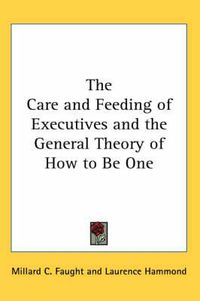 Cover image for The Care and Feeding of Executives and the General Theory of How to Be One