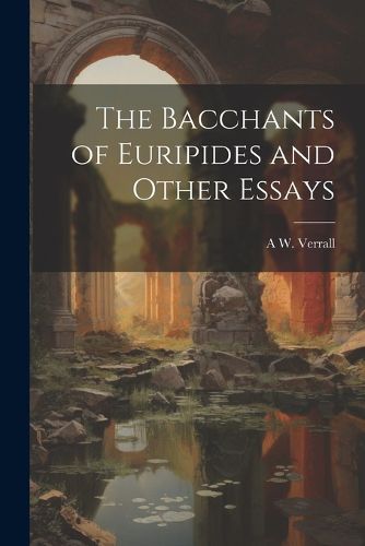 Cover image for The Bacchants of Euripides and Other Essays