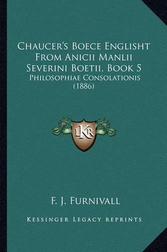 Cover image for Chaucer's Boece Englisht from Anicii Manlii Severini Boetii, Book 5: Philosophiae Consolationis (1886)