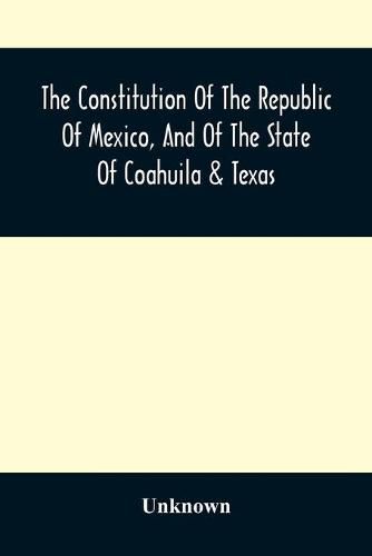 The Constitution Of The Republic Of Mexico, And Of The State Of Coahuila & Texas