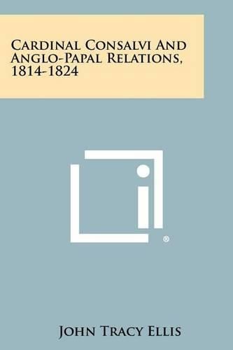 Cover image for Cardinal Consalvi and Anglo-Papal Relations, 1814-1824