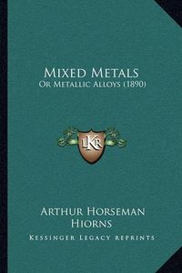 Cover image for Mixed Metals: Or Metallic Alloys (1890)