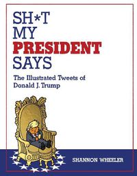 Cover image for Sh*t My President Says: The Illustrated Tweets of Donald J. Trump