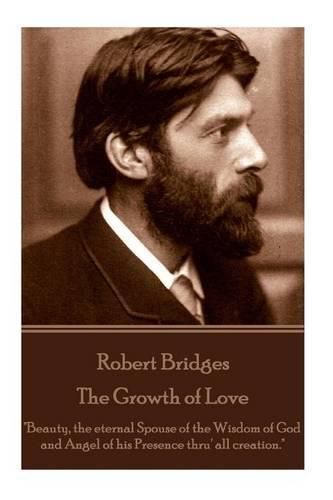 Robert Bridges - The Growth of Love: Beauty, the eternal Spouse of the Wisdom of God and Angel of his Presence thru' all creation.