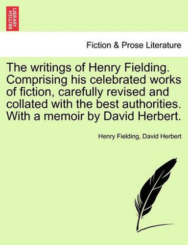 Cover image for The Writings of Henry Fielding. Comprising His Celebrated Works of Fiction, Carefully Revised and Collated with the Best Authorities. with a Memoir by David Herbert.