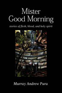 Cover image for Mister Good Morning: Stories of Flesh, Blood and Holy Spirit