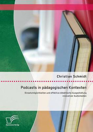 Cover image for Podcasts in padagogischen Kontexten: Einsatzmoeglichkeiten und effektive didaktische Ausgestaltung innovativer Audiomedien