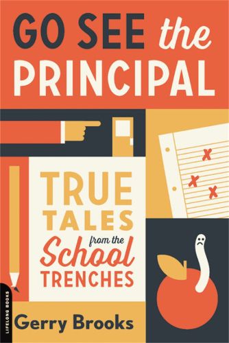 Cover image for Go See the Principal: True Tales from the School Trenches