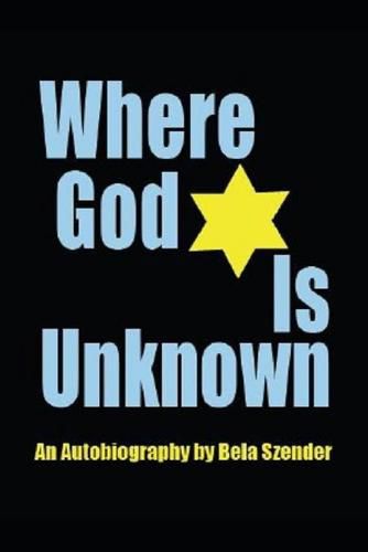 Cover image for Where God Is Unknown: Surviving the Holocaust & Living to Tell the Truth of the Horrific Realities