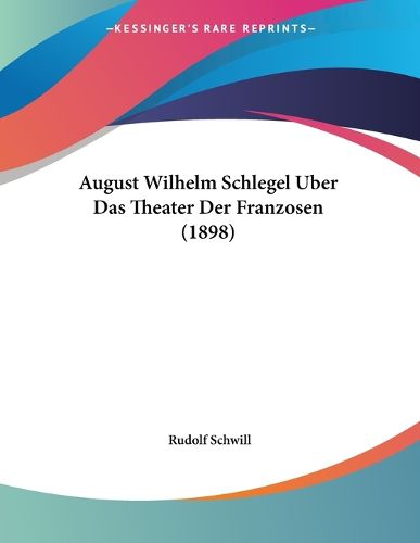Cover image for August Wilhelm Schlegel Uber Das Theater Der Franzosen (1898)