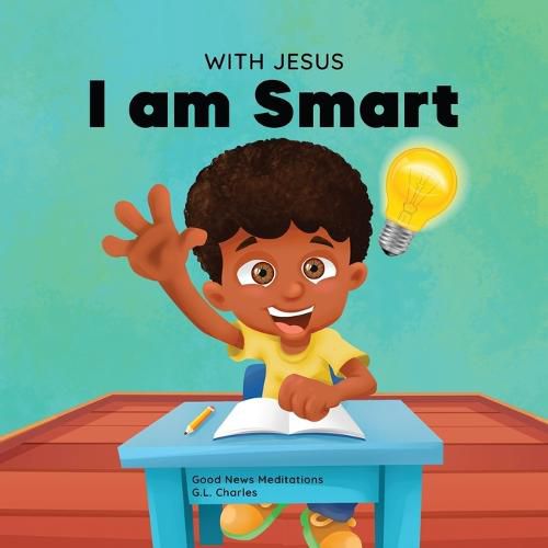 With Jesus I am Smart: A Christian children's book to help kids see Jesus as their source of wisdom and intelligence; ages 4-6, 6-8, 8-10